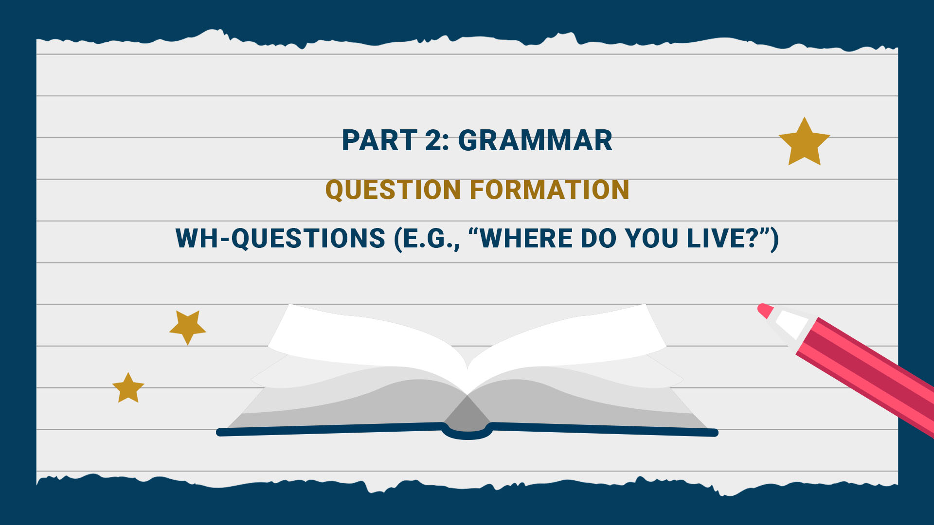 Part 2: Grammar - Question Formation - WH - Questions (e.g., Where do you live)